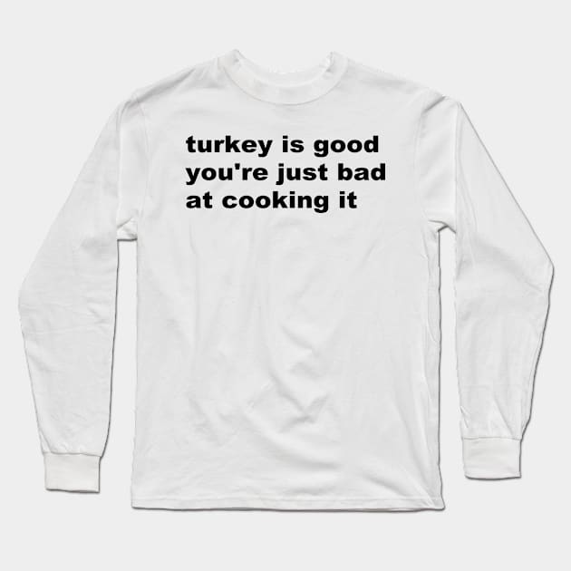 Turkey is good you're just bad at cooking it Long Sleeve T-Shirt by TrikoNovelty